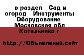  в раздел : Сад и огород » Инструменты. Оборудование . Московская обл.,Котельники г.